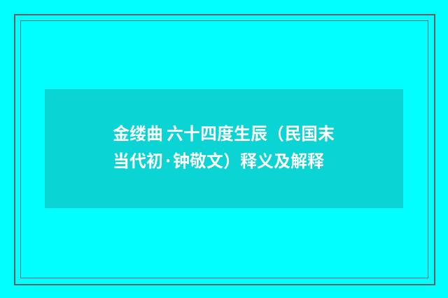 金缕曲 六十四度生辰（民国末当代初·钟敬文）释义及解释
