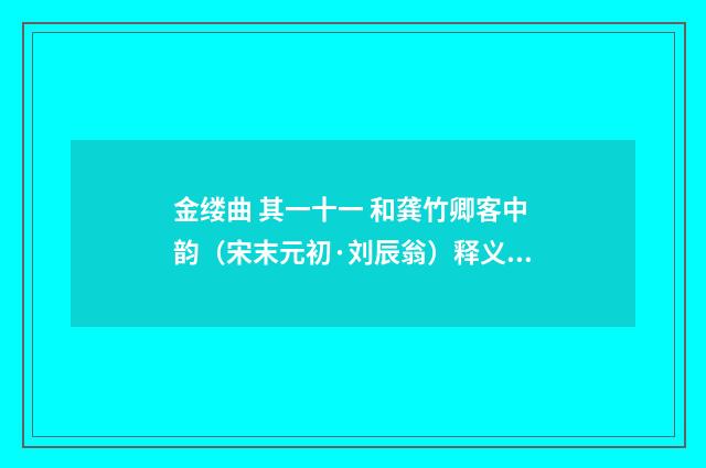 金缕曲 其一十一 和龚竹卿客中韵（宋末元初·刘辰翁）释义及解释