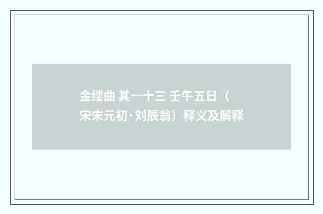 金缕曲 其一十三 壬午五日（宋末元初·刘辰翁）释义及解释