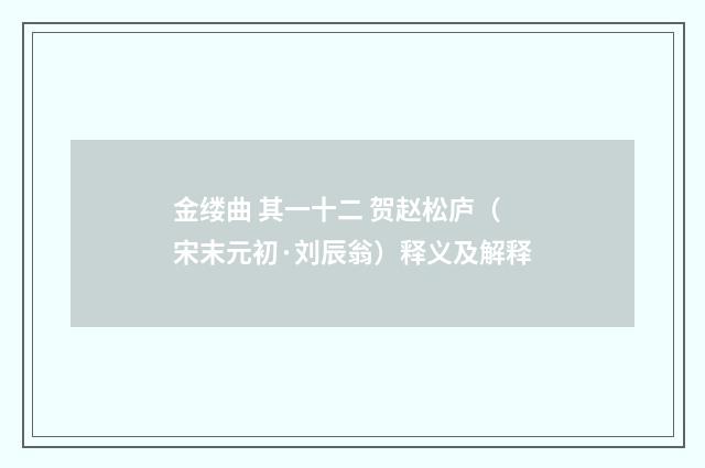 金缕曲 其一十二 贺赵松庐（宋末元初·刘辰翁）释义及解释