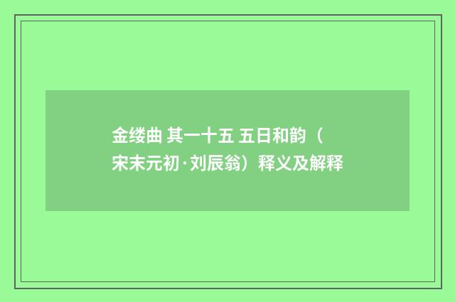 金缕曲 其一十五 五日和韵（宋末元初·刘辰翁）释义及解释