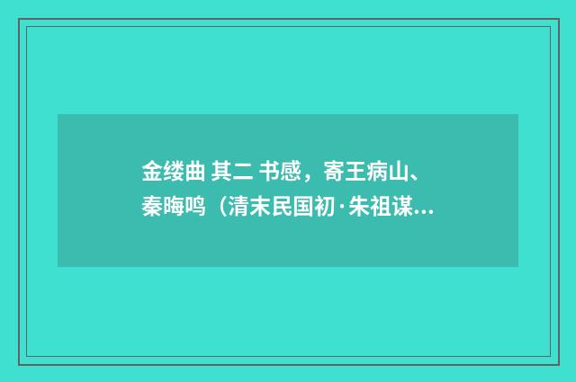 金缕曲 其二 书感，寄王病山、秦晦鸣（清末民国初·朱祖谋）释义及解释