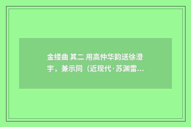 金缕曲 其二 用高仲华韵送徐澄宇，兼示同（近现代·苏渊雷）释义及解释