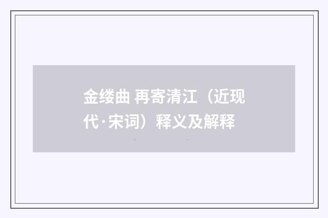 金缕曲 再寄清江（近现代·宋词）释义及解释