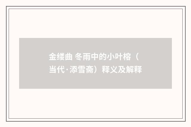 金缕曲 冬雨中的小叶榕（当代·添雪斋）释义及解释