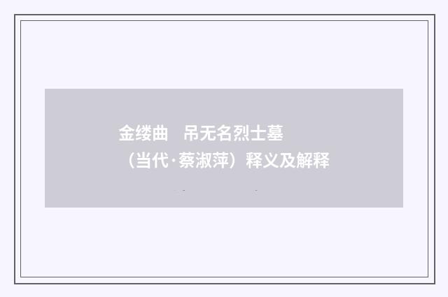 金缕曲 吊无名烈士墓（当代·蔡淑萍）释义及解释