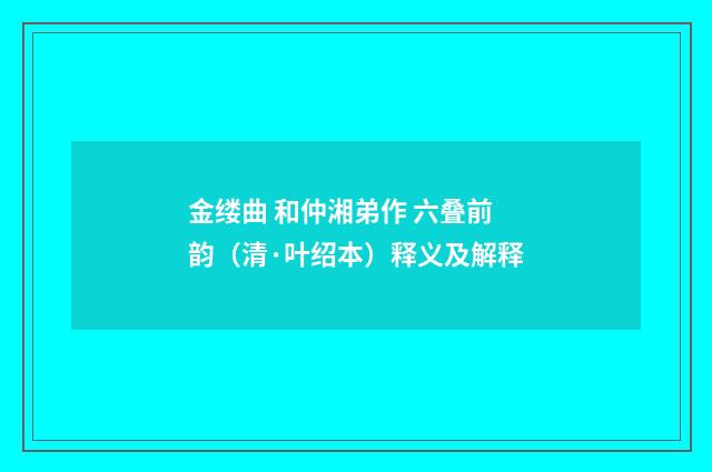 金缕曲 和仲湘弟作 六叠前韵（清·叶绍本）释义及解释