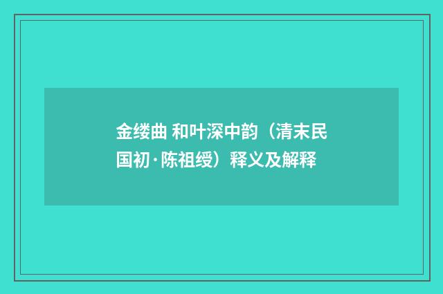 金缕曲 和叶深中韵（清末民国初·陈祖绶）释义及解释