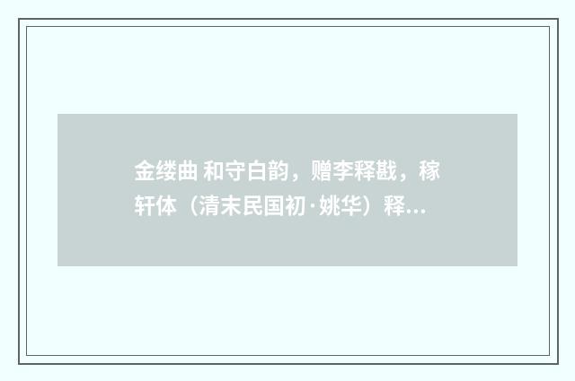 金缕曲 和守白韵，赠李释戡，稼轩体（清末民国初·姚华）释义及解释