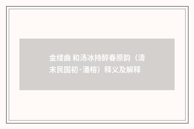 金缕曲 和汤冰持醉春原韵（清末民国初·潘榕）释义及解释