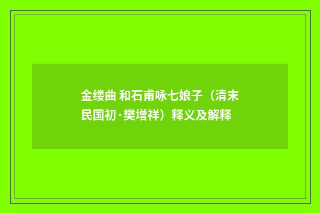 金缕曲 和石甫咏七娘子（清末民国初·樊增祥）释义及解释
