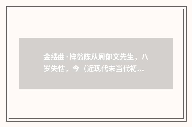 金缕曲·梓翁陈从周郁文先生，八岁失怙，今（近现代末当代初·喻蘅）释义及解释