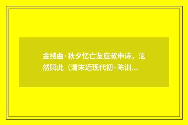 金缕曲·秋夕忆亡友应叔申诗，泫然赋此（清末近现代初·陈训正）释义及解释