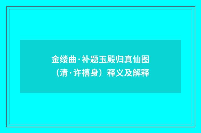 金缕曲·补题玉殿归真仙图（清·许禧身）释义及解释