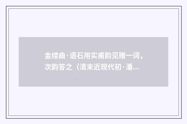 金缕曲·语石用实甫韵见赠一词，次韵答之（清末近现代初·潘飞声）释义及解释