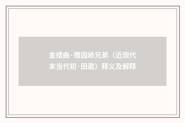 金缕曲·赠园峤兄弟（近现代末当代初·田遨）释义及解释