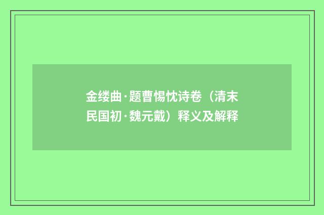金缕曲·题曹惕忱诗卷（清末民国初·魏元戴）释义及解释