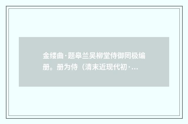 金缕曲·题皋兰吴柳堂侍御罔极编册。册为侍（清末近现代初·章钰）释义及解释