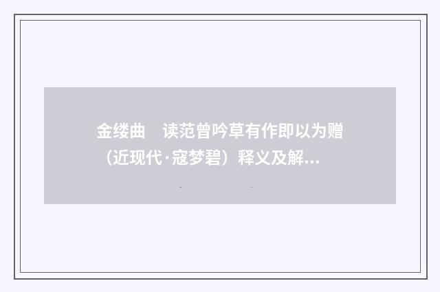 金缕曲　读范曾吟草有作即以为赠（近现代·寇梦碧）释义及解释