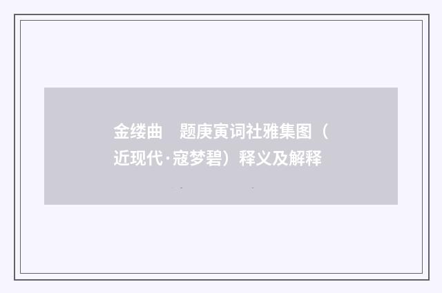 金缕曲　题庚寅词社雅集图（近现代·寇梦碧）释义及解释