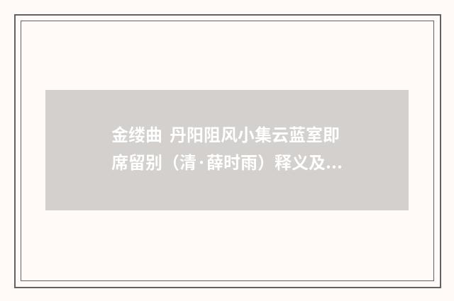 金缕曲 丹阳阻风小集云蓝室即席留别（清·薛时雨）释义及解释