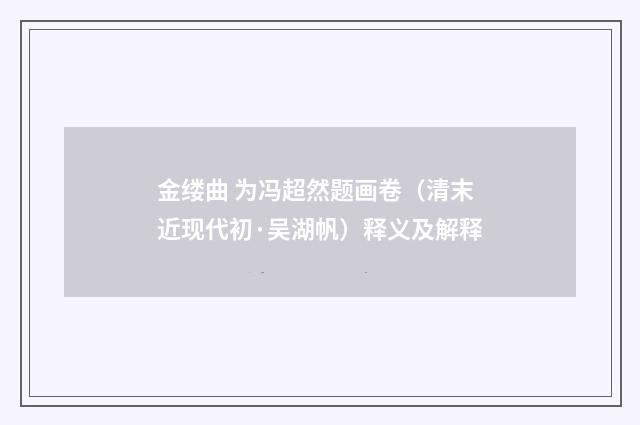 金缕曲 为冯超然题画卷（清末近现代初·吴湖帆）释义及解释