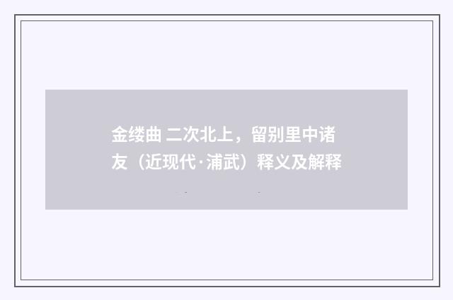 金缕曲 二次北上，留别里中诸友（近现代·浦武）释义及解释