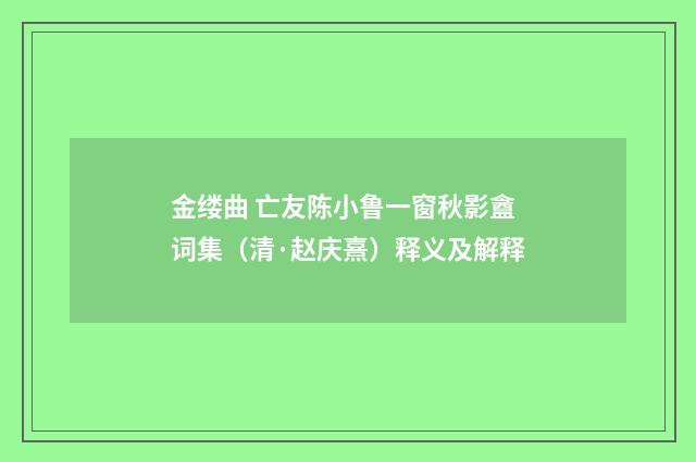 金缕曲 亡友陈小鲁一窗秋影盦词集（清·赵庆熹）释义及解释