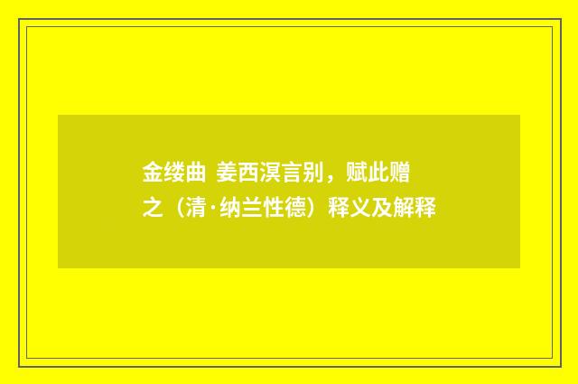 金缕曲 姜西溟言别，赋此赠之（清·纳兰性德）释义及解释