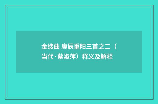 金缕曲 庚辰重阳三首之二（当代·蔡淑萍）释义及解释