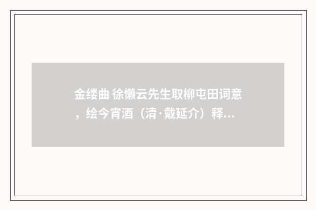 金缕曲 徐懒云先生取柳屯田词意，绘今宵酒（清·戴延介）释义及解释