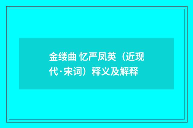 金缕曲 忆严凤英（近现代·宋词）释义及解释