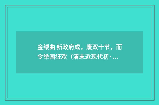 金缕曲 新政府成，废双十节，而令举国狂欢（清末近现代初·汪东）释义及解释