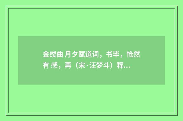 金缕曲 月夕赋道词，书毕，怆然有 感，再（宋·汪梦斗）释义及解释