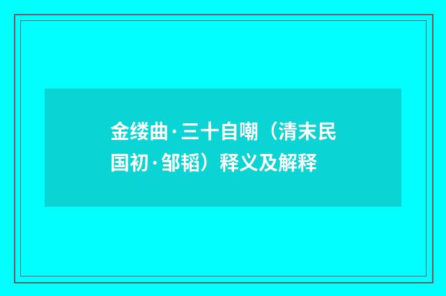 金缕曲·三十自嘲（清末民国初·邹韬）释义及解释