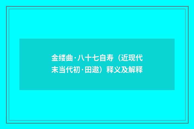 金缕曲·八十七自寿（近现代末当代初·田遨）释义及解释