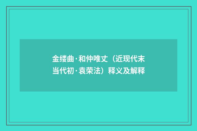 金缕曲·和仲唯丈（近现代末当代初·袁荣法）释义及解释