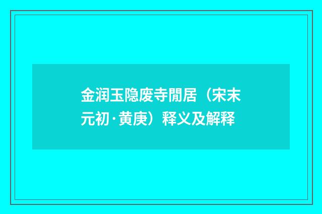 金润玉隐废寺閒居（宋末元初·黄庚）释义及解释