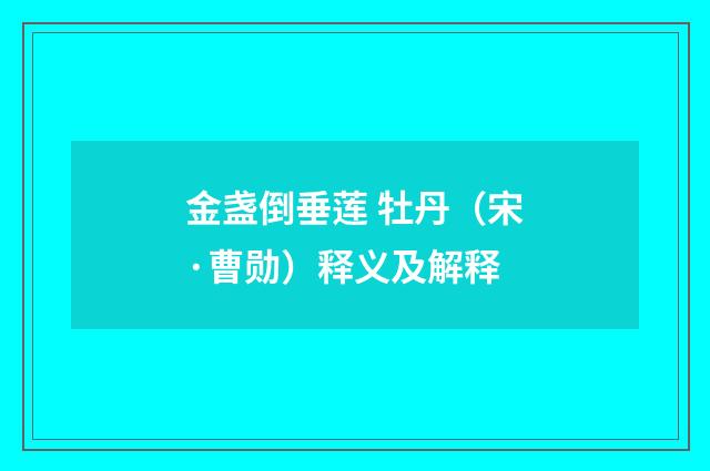 金盏倒垂莲 牡丹（宋·曹勋）释义及解释