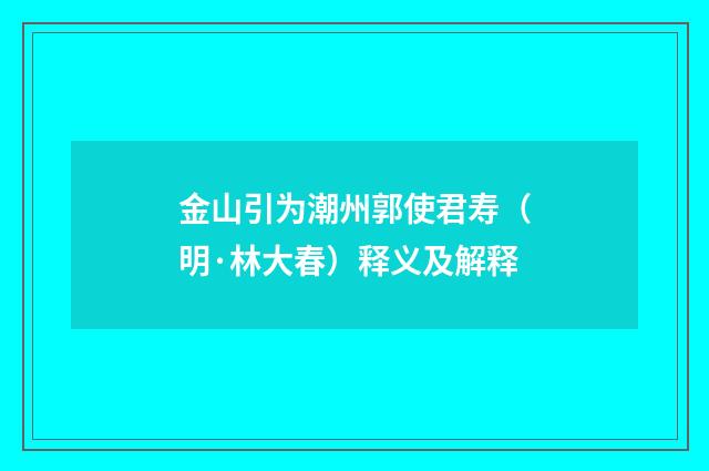 金山引为潮州郭使君寿（明·林大春）释义及解释