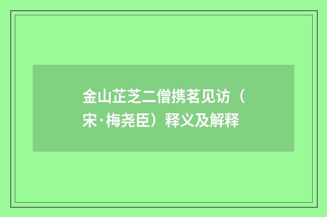 金山芷芝二僧携茗见访（宋·梅尧臣）释义及解释