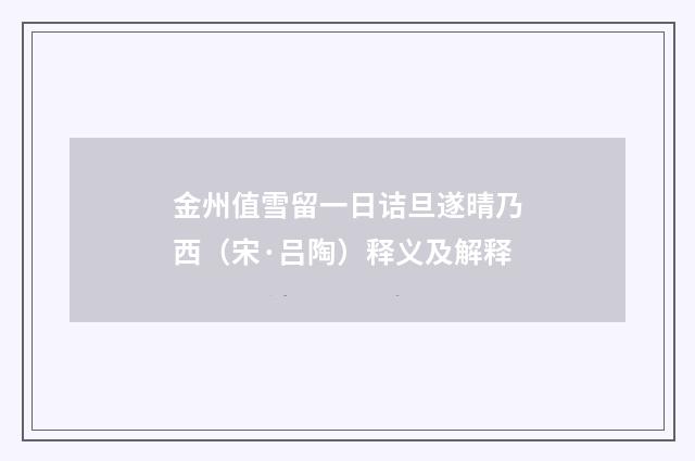 金州值雪留一日诘旦遂晴乃西（宋·吕陶）释义及解释