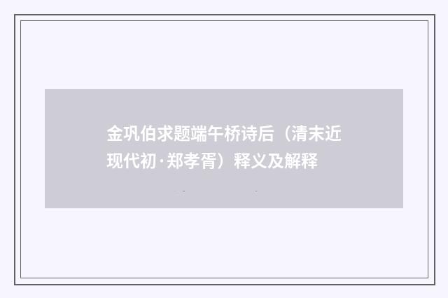 金巩伯求题端午桥诗后（清末近现代初·郑孝胥）释义及解释