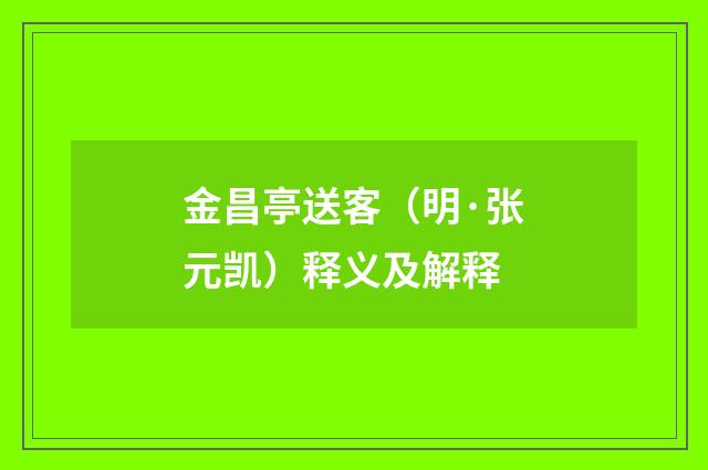 金昌亭送客（明·张元凯）释义及解释