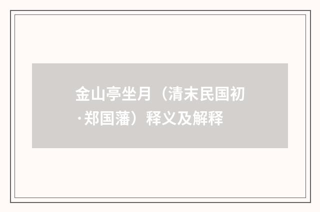 金山亭坐月（清末民国初·郑国藩）释义及解释