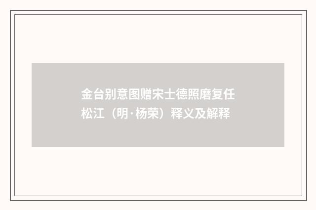 金台别意图赠宋士德照磨复任松江（明·杨荣）释义及解释
