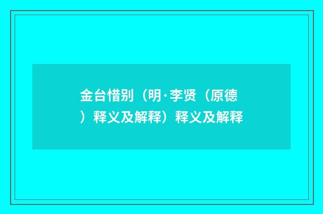 金台惜别（明·李贤（原德）释义及解释）释义及解释