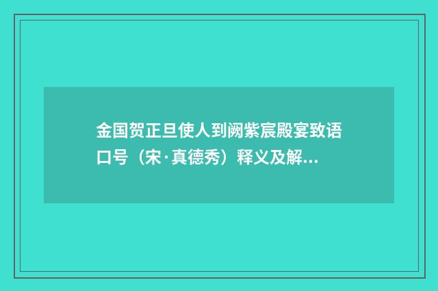金国贺正旦使人到阙紫宸殿宴致语口号（宋·真德秀）释义及解释
