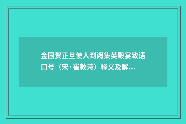 金国贺正旦使人到阙集英殿宴致语口号（宋·崔敦诗）释义及解释
