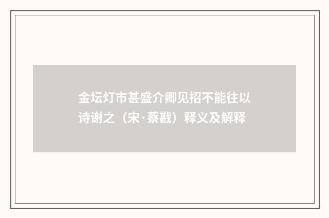 金坛灯市甚盛介卿见招不能往以诗谢之（宋·蔡戡）释义及解释